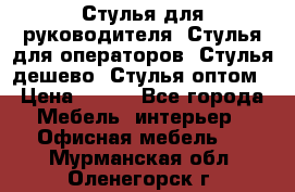 Стулья для руководителя, Стулья для операторов, Стулья дешево, Стулья оптом › Цена ­ 450 - Все города Мебель, интерьер » Офисная мебель   . Мурманская обл.,Оленегорск г.